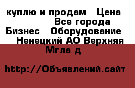 куплю и продам › Цена ­ 50 000 - Все города Бизнес » Оборудование   . Ненецкий АО,Верхняя Мгла д.